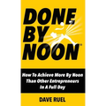 Done By Noon: How To Achieve More By Noon Than Other Entrepreneurs In A Full Day