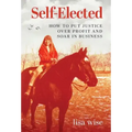Self-Elected: How to Put Justice Over Profit and Soar in Business