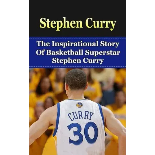 Stephen Curry: The Inspirational Story of Basketball Superstar Stephen Curry