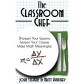 The Classroom Chef: Sharpen Your Lessons, Season Your Classes, and Make Math Meaningful