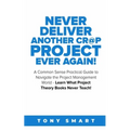 Never Deliver Another Cr@p Project Ever Again!: A Common Sense Practical Guide to Navigate the Project Management World - Learn What Project Theory Bo
