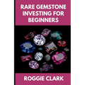 Rare Gemstone Investing For Beginners: How to Buy, Evaluate, and Invest in Spinel, Tanzanite, Tourmaline, Garnet, and Alexandrite for Long Term Value
