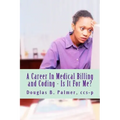 A Career In Medical Billing and Coding - Is It For Me?: What You Need To Know