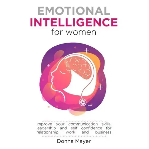 Emotional Intelligence for Women: Improve your communication skills, leadership and self confidence for relationship, work and business