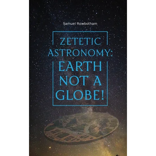 Zetetic Astronomy: Earth Not a Globe!