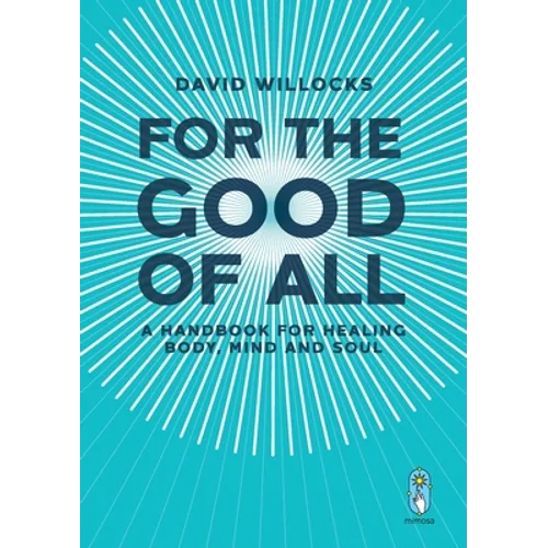 For the Good of All: A Handbook for Healing Body, Mind and Soul