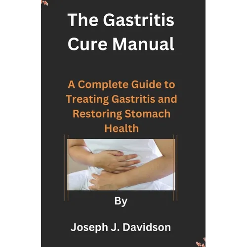 The Gastritis Cure Manual: A Complete Guide to Treating Gastritis and Restoring Stomach Health