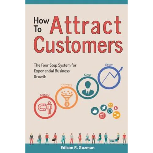 How To Attract Customers: The Four Step System for Exponential Business Growth