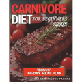 Carnivore Diet for Beginners: Unlocking the Power of Meat-Based Nutrition: Simple Meal Plans, Easy Recipes, and Practical Tips to Transform Your Healt