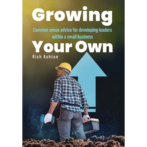 Growing Your Own: Common sense advice for developing leaders within a small business