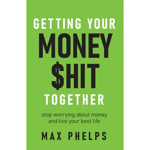 Getting Your Money $Hit Together: Stop Worrying about Money and Live Your Best Life