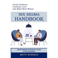 Six Sigma Handbook: Create Products Customer Love and Make More Money (Improve Operational Performance in All Types of Office Environments!)