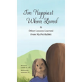 I'm Happiest When Loved: & Other Lessons Learned from My Pet Rabbit