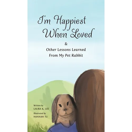 I'm Happiest When Loved: & Other Lessons Learned from My Pet Rabbit