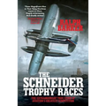 The Schneider Trophy Races: The Extraordinary True Story of Aviation's Greatest Competition