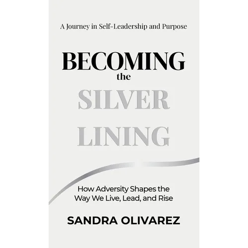 Becoming the Silver Lining: How Adversity Shapes the Way We Live, Lead, and Rise