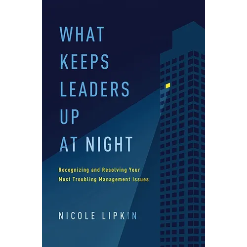 What Keeps Leaders Up at Night: Recognizing and Resolving Your Most Troubling Management Issues