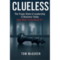 Clueless: The Tragic State of Leadership in Business Today (And What To Do About It!): The Tragic State of Leadership in Business Today - And What To
