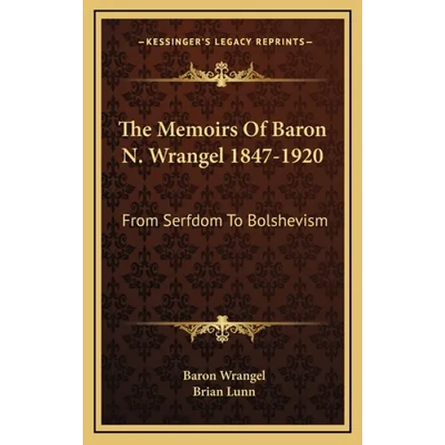 The Memoirs Of Baron N. Wrangel 1847-1920: From Serfdom To Bolshevism