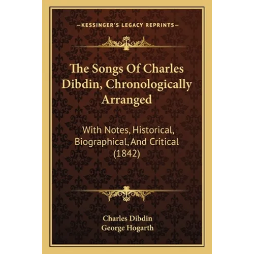 The Songs Of Charles Dibdin, Chronologically Arranged: With Notes, Historical, Biographical, And Critical (1842)