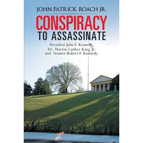 Conspiracy to Assassinate President John F. Kennedy, Dr. Martin Luther King Jr. and Senator Robert F. Kennedy.