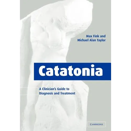 Catatonia: A Clinician's Guide to Diagnosis and Treatment