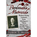 Pardonable Matricide: Robert Irving Latimer, from Michigan's "Most Dangerous Inmate" to Free Man