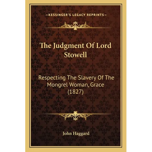 The Judgment Of Lord Stowell: Respecting The Slavery Of The Mongrel Woman, Grace (1827)