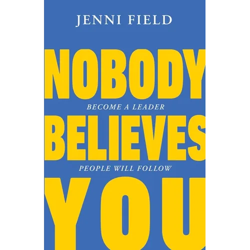 Nobody Believes You: Become a Leader People Will Follow