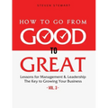 How to Go from Good to Great: Lessons for Management & Leadership - The Key to Growing Your Business (Vol.3)