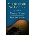 Music Heard So Deeply: A Music Therapy Memoir