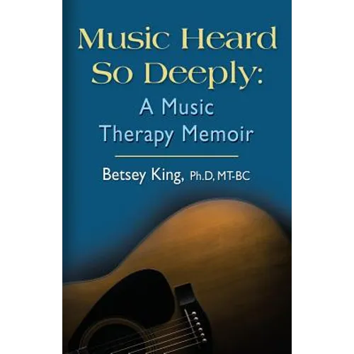 Music Heard So Deeply: A Music Therapy Memoir