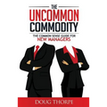 The Uncommon Commodity: The Common Sense Guide for New Managers