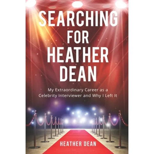 Searching for Heather Dean: My Extraordinary Career as a Celebrity Interviewer and Why I Left It