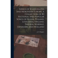 Songs of Scandinavia and Northern Europe. A Collection of 83 National and Popular Songs of Russia, Poland, Lithuania, Finland, Sweden, Norway, Denmark