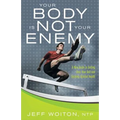 Your Body Is Not Your Enemy: A New Guide to Getting Over Your Self and Enjoying Optimal Health