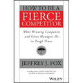 How to Be a Fierce Competitor: What Winning Companies and Great Managers Do in Tough Times