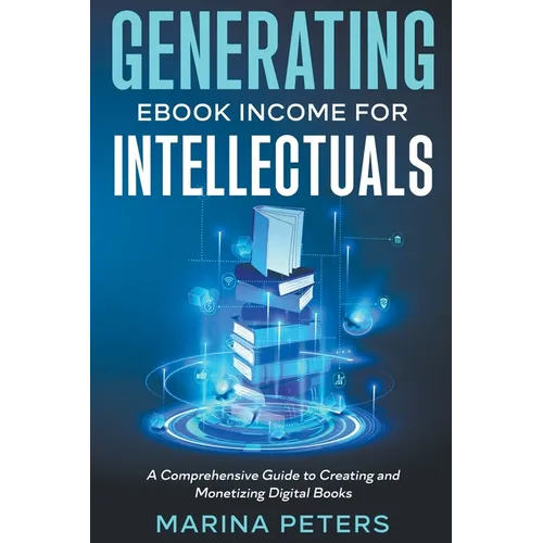 Generating eBook Income for Intellectuals: A Comprehensive Guide to Creating and Monetizing Digital Books
