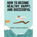 How to Become Healthy, Happy, and Successful: Within You is the Power