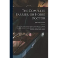 The Complete Farrier, or Horse Doctor [microform]: a Guide for the Treatment of Horses in All Diseases to Which That Noble Animal is Liable, Being the