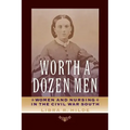 Worth a Dozen Men: Women and Nursing in the Civil War South