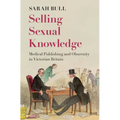 Selling Sexual Knowledge: Medical Publishing and Obscenity in Victorian Britain