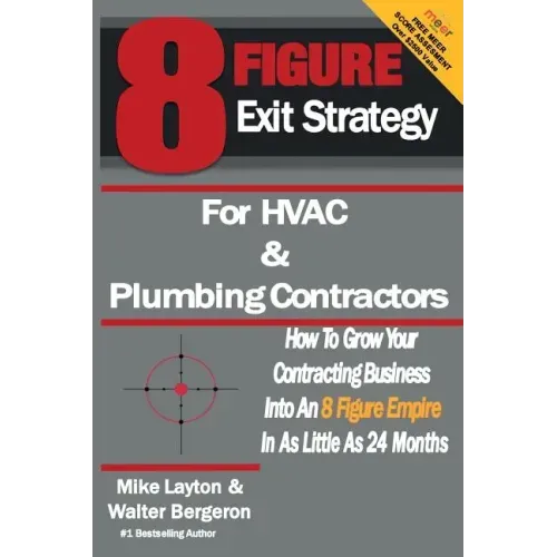 8 Figure Exit Strategy for HVAC and Plumbing Contractors: How To Grow Your Contracting Business Into An 8 Figure Empire In As Little As 24 Months