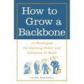How to Grow a Backbone: 10 Strategies for Gaining Power and Influence at Work