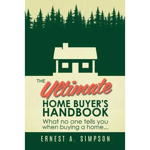 The Ultimate Home Buyer's Handbook: What no one tells you when buying a home. . .