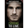 Choosing To Live: A remarkable true story of adventure and survival in the Amazon Jungle