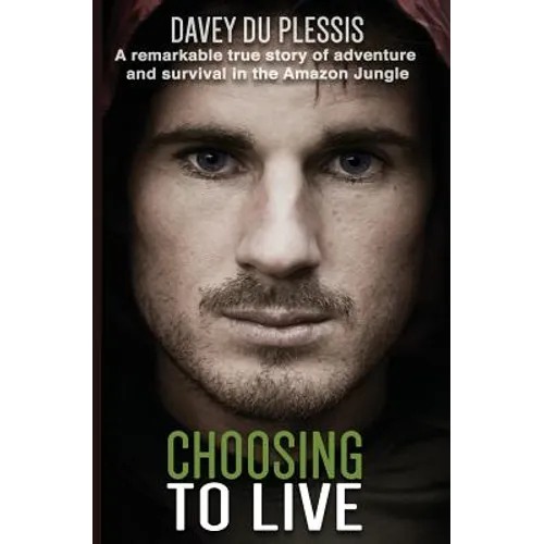 Choosing To Live: A remarkable true story of adventure and survival in the Amazon Jungle
