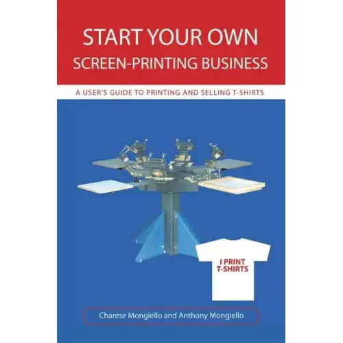 Start Your Own Screen-Printing Business: A User's Guide to Printing and Selling T-Shirts