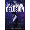 The Darwinian Delusion: The Scientific Myth Of Evolutionism