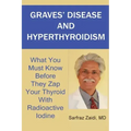 Graves' Disease And Hyperthyroidism: What You Must Know Before They Zap Your Thyroid With Radioactive Iodine